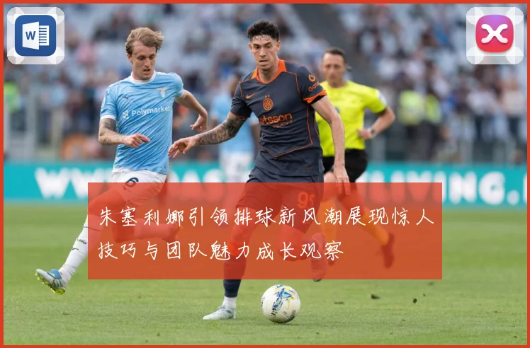 朱塞利娜引领排球新风潮展现惊人技巧与团队魅力成长观察