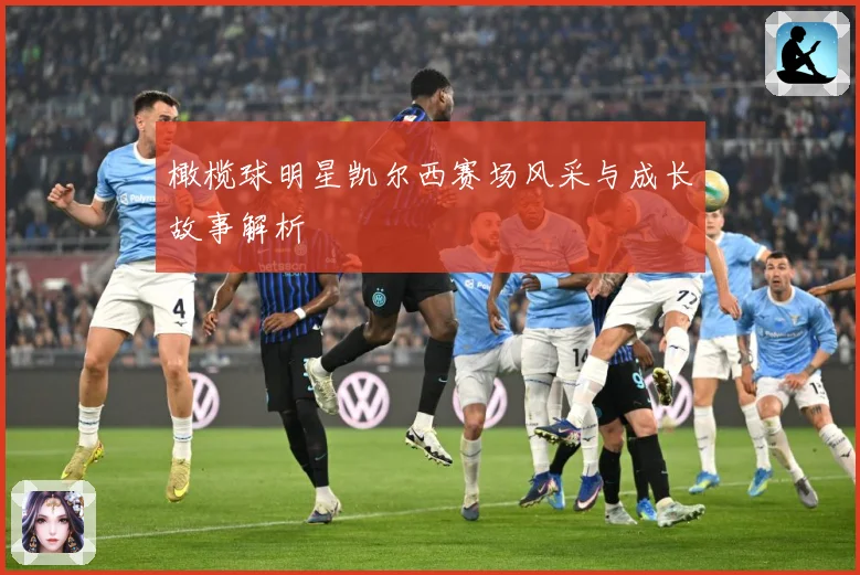 橄榄球明星凯尔西赛场风采与成长故事解析