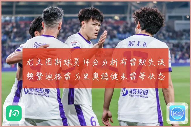 尤文图斯球员评分分析布雷默失误频繁迪格雷戈里奥稳健米雷蒂状态成长观察