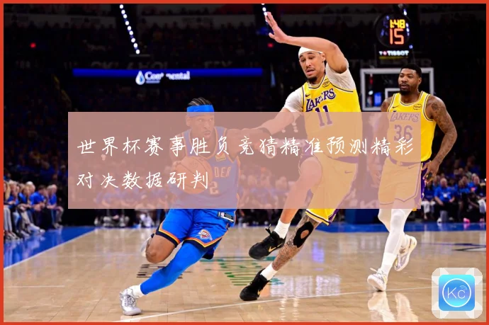 世界杯赛事胜负竞猜精准预测精彩对决数据研判