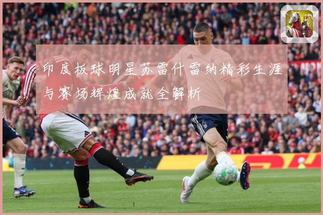 印度板球明星苏雷什雷纳精彩生涯与赛场辉煌成就全解析