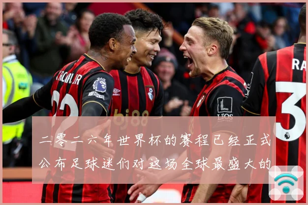 二零二六年世界杯的赛程已经正式公布足球迷们对这场全球最盛大的数据研判