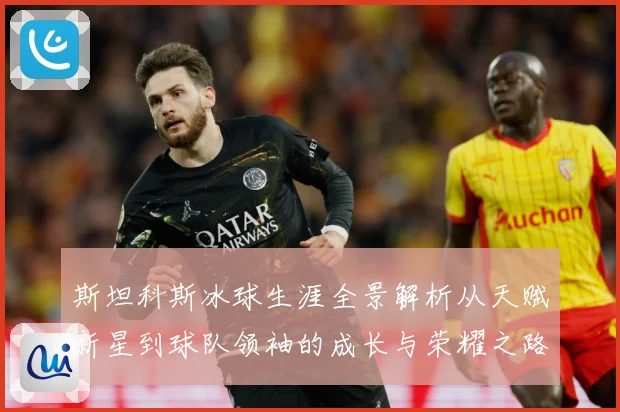 斯坦科斯冰球生涯全景解析从天赋新星到球队领袖的成长与荣耀之路