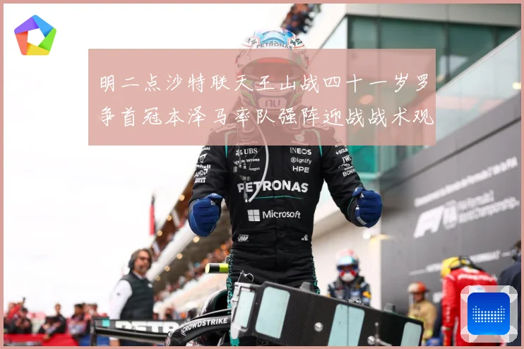 明二点沙特联天王山战四十一岁罗争首冠本泽马率队强阵迎战战术观察