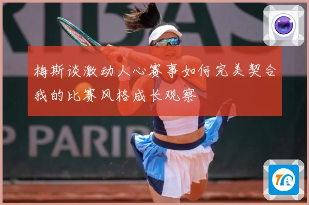 梅斯谈激动人心赛事如何完美契合我的比赛风格成长观察