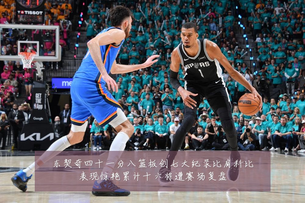 东契奇四十一分八篮板创七大纪录比肩科比表现惊艳累计十六将遭赛场复盘