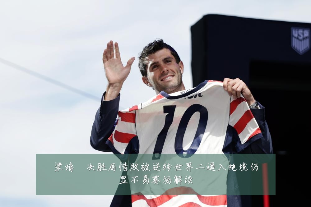 梁靖崑决胜局惜败被逆转世界二逼入绝境仍显不易赛场解读