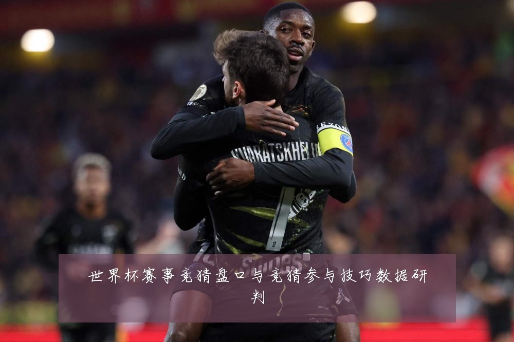 世界杯赛事竞猜盘口与竞猜参与技巧数据研判