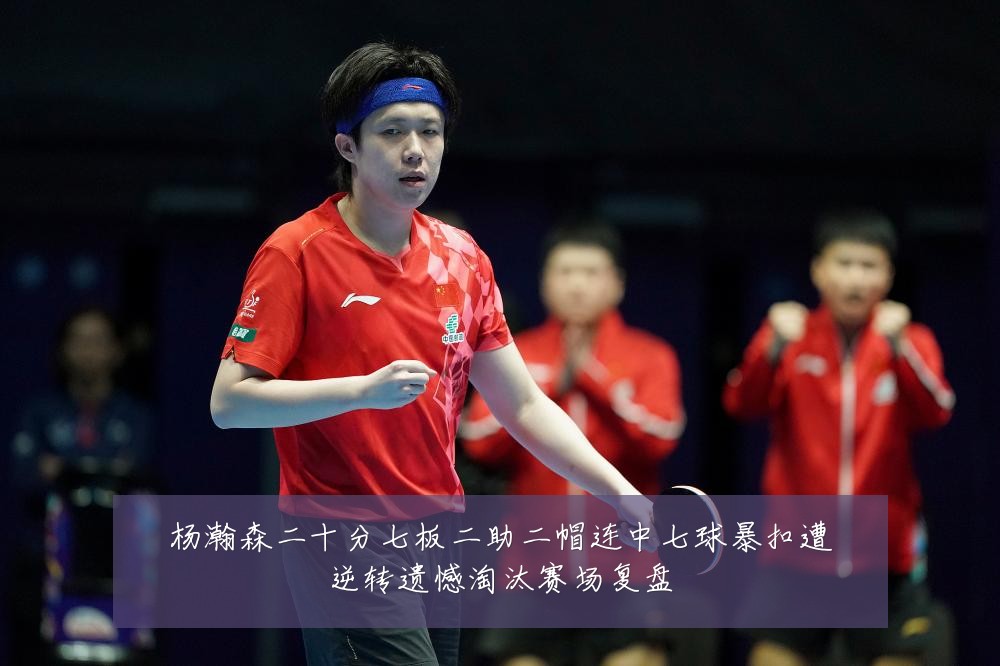 杨瀚森二十分七板二助二帽连中七球暴扣遭逆转遗憾淘汰赛场复盘