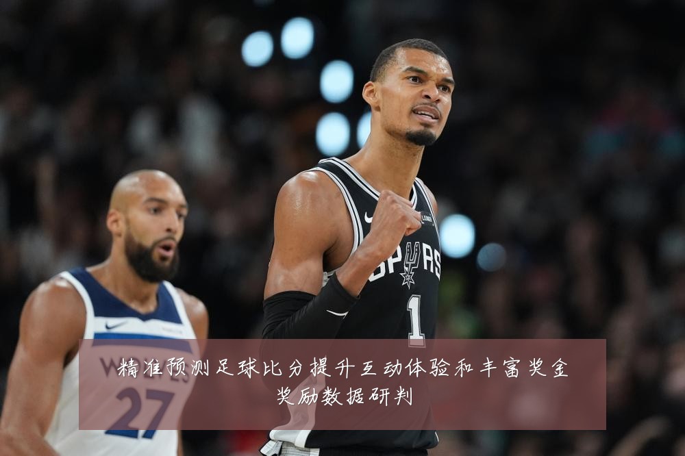 精准预测足球比分提升互动体验和丰富奖金奖励数据研判