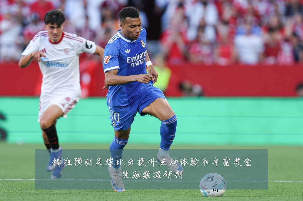 精准预测足球比分提升互动体验和丰富奖金奖励数据研判