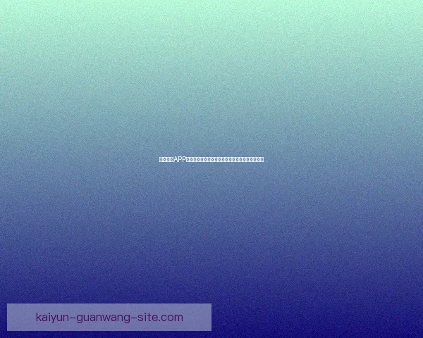 开云体育APP全面升级打造沉浸式赛事体验引领体育娱乐新潮流