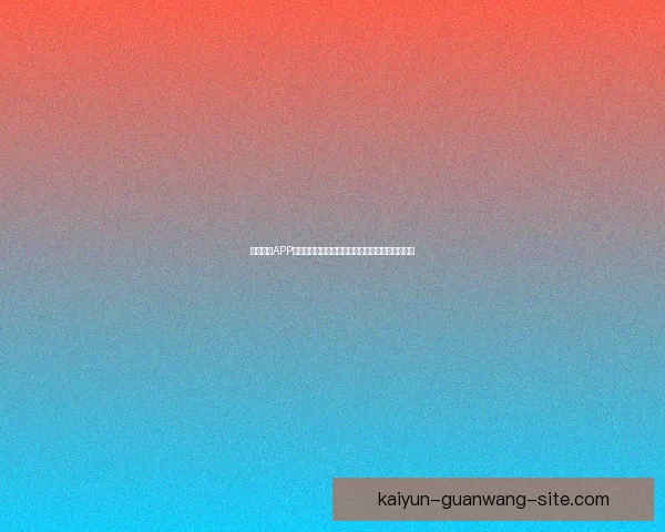 开云体育APP全面升级打造沉浸式赛事体验引领体育娱乐新潮流